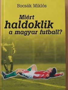 Bocsák Miklós - Miért haldoklik a magyar futball? [antikvár]