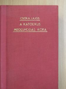 Csóka Lajos - A katolikus megújhodás kora [antikvár]