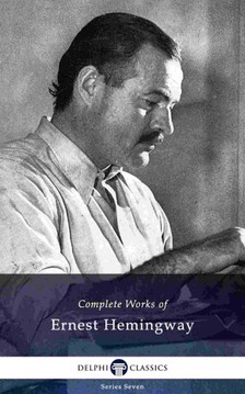 Ernest Hemingway - Delphi Complete Works of Ernest Hemingway (Illustrated) [eKönyv: epub, mobi]