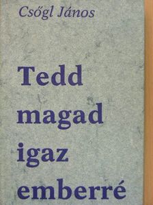 Csőgl János - Tedd magad igaz emberré [antikvár]