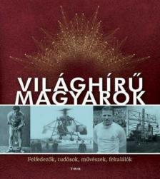 Világhírű magyarok - Felfedezők, tudósok, művészek, feltalálók [antikvár]