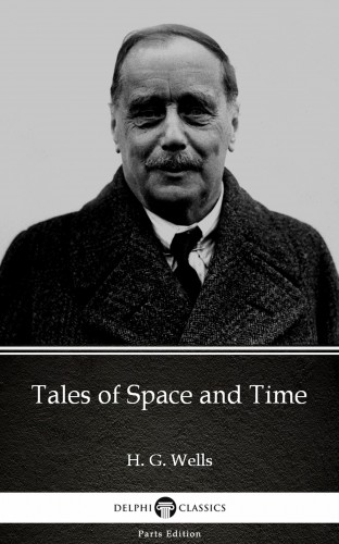Delphi Classics H. G. Wells, - Tales of Space and Time by H. G. Wells (Illustrated) [eKönyv: epub, mobi]