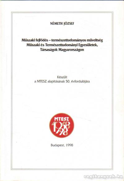 NÉMETH JÓZSEF - Műszaki fejlődés - természettudományos műveltség. Műszaki és Természettudományos Egyesületek szövetségének története 1948-1998 [antikvár]