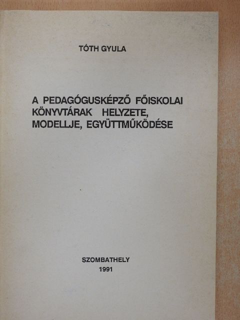Tóth Gyula - A pedagógusképző főiskolai könyvtárak helyzete, modellje, együttműködése [antikvár]