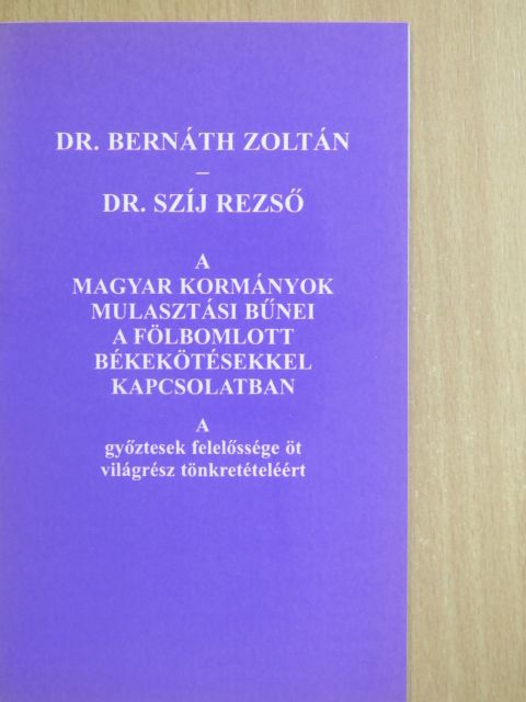 Dr. Bernáth Zoltán - A magyar kormányok mulasztási bűnei a fölbomlott békekötésekkel kapcsolatban [antikvár]