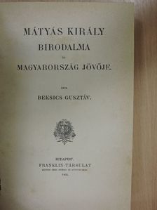 Beksics Gusztáv - Mátyás király birodalma és Magyarország jövője [antikvár]