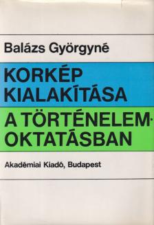 Balázs Györgyné - Korkép kialakítása a történelemoktatásban [antikvár]