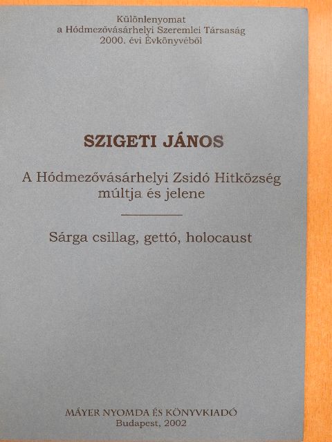 Szigeti János - A Hódmezővásárhelyi Zsidó Hitközség múltja és jelene/Sárga csillag, gettó, holocaust [antikvár]