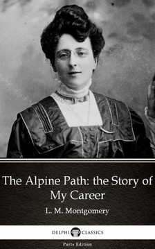 Delphi Classics L. M. Montgomery, - The Alpine Path: the Story of My Career by L. M. Montgomery (Illustrated) [eKönyv: epub, mobi]
