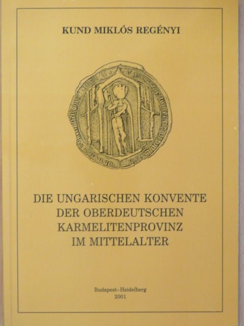 Kund Miklós Regényi - Die Ungarischen Konvente der Oberdeutschen Karmelitenprovinz im Mittelalter [antikvár]