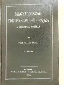 Fekete Nagy Antal - Magyarország történelmi földrajza a Hunyadiak korában IV. (töredék) [antikvár]
