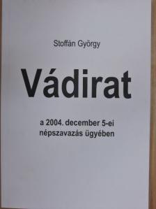 Stoffán György - Vádirat a 2004. december 5-ei népszavazás ügyében [antikvár]