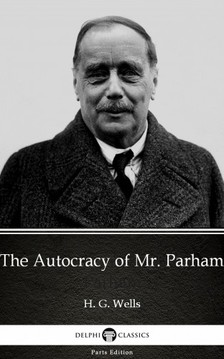 Delphi Classics H. G. Wells, - The Autocracy of Mr. Parham by H. G. Wells (Illustrated) [eKönyv: epub, mobi]