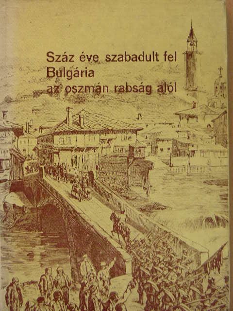 Dr. Bencze László - Száz éve szabadult fel Bulgária az oszmán rabság alól [antikvár]