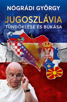 Nógrádi György - Jugoszlávia tündöklése és bukása