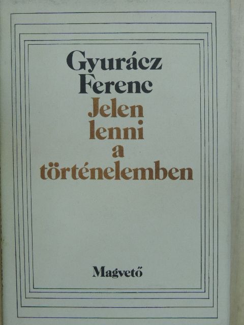 Gyurácz Ferenc - Jelen lenni a történelemben [antikvár]