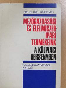 Dr. Éliás András - Mezőgazdasági és élelmiszeripari termékeink a külpiaci versenyben (dedikált példány) [antikvár]