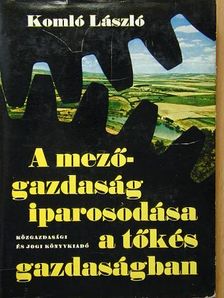 Komló László - A mezőgazdaság iparosodása a tőkés gazdaságban [antikvár]