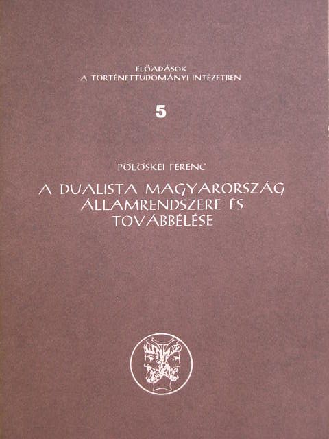Pölöskei Ferenc - A dualista Magyarország államrendszere és továbbélése [antikvár]