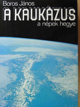Boros János - A Kaukázus - a népek hegye [antikvár]