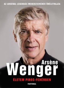 Arsene Wenger - Életem piros-fehérben - Az Arsenal legendás menedzserének életrajza [eKönyv: epub, mobi]