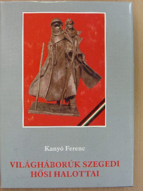 Kanyó Ferenc - Világháborúk szegedi hősi halottai [antikvár]