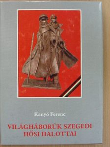 Kanyó Ferenc - Világháborúk szegedi hősi halottai [antikvár]