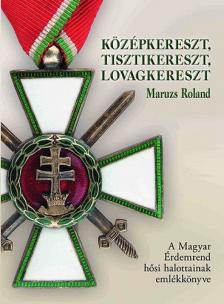 Maruzs Roland - Középkereszt, tisztikereszt, lovagkereszt [antikvár]