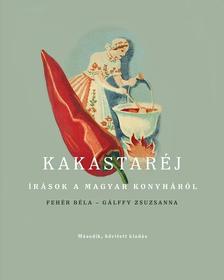 Fehér Béla-Gálffy Zsuzsanna - Kakastaréj - Írások a magyar konyháról