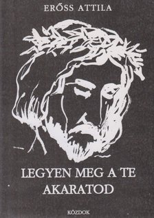 ERŐSS ATTILA - Legyen meg a te akaratod [antikvár]