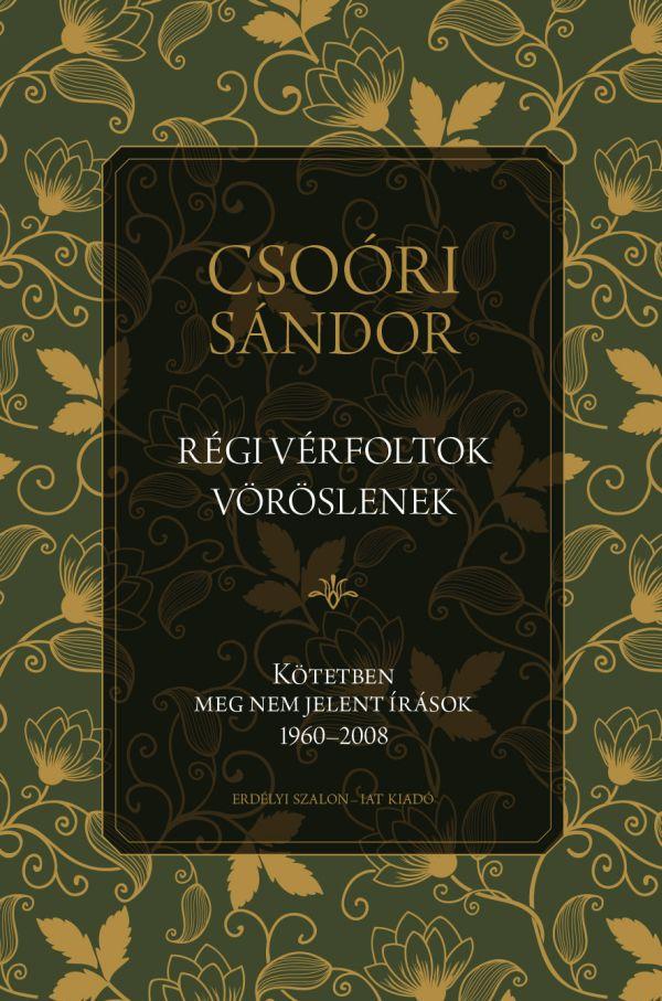 Csoóri Sándor - Régi vérfoltok vöröslenek - Kötetben meg nem jelent írások 1960-2008
