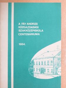 Király Ferenc - A Fáy András Közgazdasági Szakközépiskola Centenáriuma 1984. [antikvár]