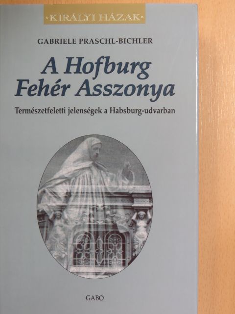 Gabriele Praschl-Bichler - A Hofburg Fehér Asszonya [antikvár]