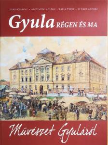 Bagyinszki Zoltán - Gyula régen és ma - Művészet Gyuláról [antikvár]