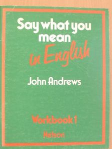 John Andrews - Say what you mean in English 1 - Workbook [antikvár]