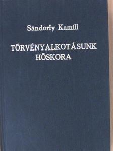 Dr. Sándorfy Kamill - Törvényalkotásunk hőskora [antikvár]