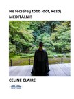 Claire Celine - Ne fecsérelj több időt, kezdj meditálni! [eKönyv: epub, mobi]