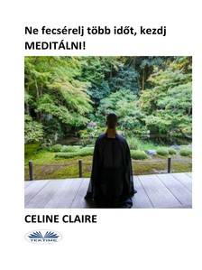 Claire Celine - Ne fecsérelj több időt, kezdj meditálni! [eKönyv: epub, mobi]