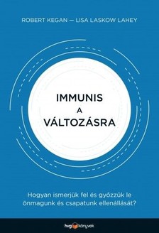 Kegan Robert - Immunis a változásra - Hogyan ismerjük fel és győzzük le önmagunk és csapatunk ellenállását? [eKönyv: epub, mobi]