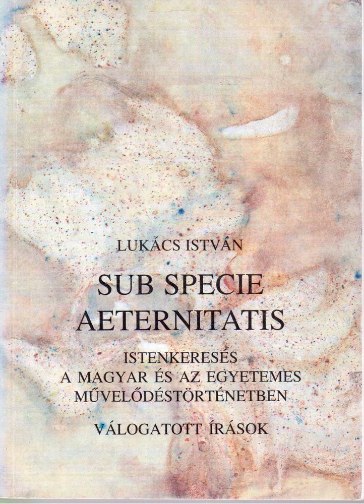 Lukács István - Sub specie aeternitatis - Istenkeresés a magyar és az egyetemes művelődéstörténetben [antikvár]