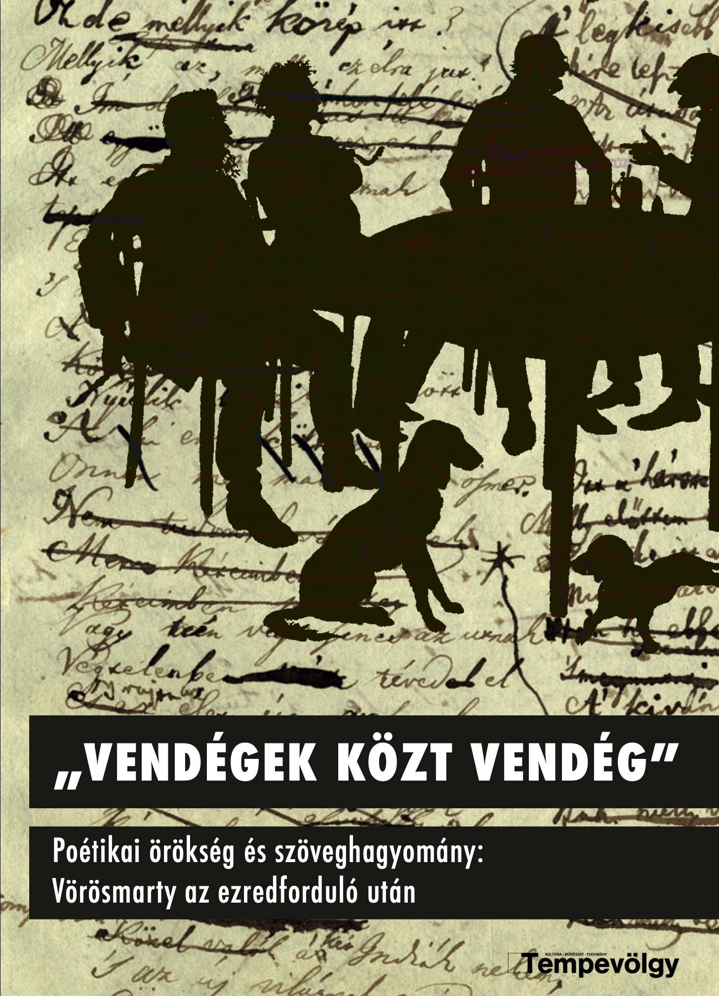 Zentai Mária, Vaderna Gábor, Csonki Árpád, Hermann Zoltán, Szajbély Mihály, Fried István, Lőrincz Csongor, Hansági Ágnes, Gere Zsolt, Milba - Vendégek közt vendég - Poétikai örökség és szöveghagyomány: Vörösmarty az ezredforduló után