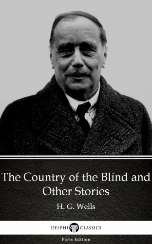 Delphi Classics H. G. Wells, - The Country of the Blind and Other Stories by H. G. Wells (Illustrated) [eKönyv: epub, mobi]