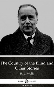 Delphi Classics H. G. Wells, - The Country of the Blind and Other Stories by H. G. Wells (Illustrated) [eKönyv: epub, mobi]