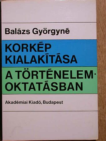 Balázs Györgyné - Korkép kialakítása a történelemoktatásban [antikvár]