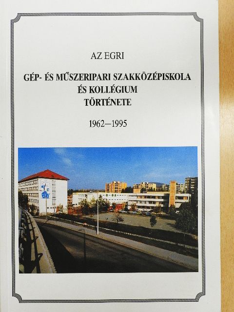 Boros Béláné - Az egri Gép- és Műszeripari Szakközépiskola és Kollégium története [antikvár]