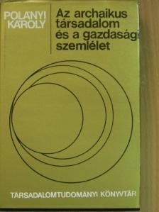 Polányi Károly - Az archaikus társadalom és a gazdasági szemlélet [antikvár]