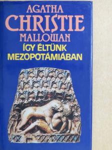 Agatha Christie Mallowan - Így éltünk Mezopotámiában [antikvár]