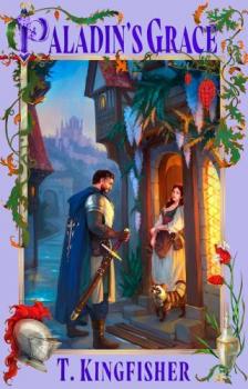 T. Kingfisher - Paladin's Grace (The Saint of Steel Series, Book 1)