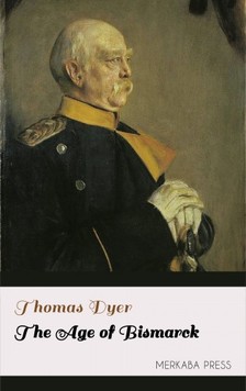 Dyer Thomas - The Age of Bismarck [eKönyv: epub, mobi]