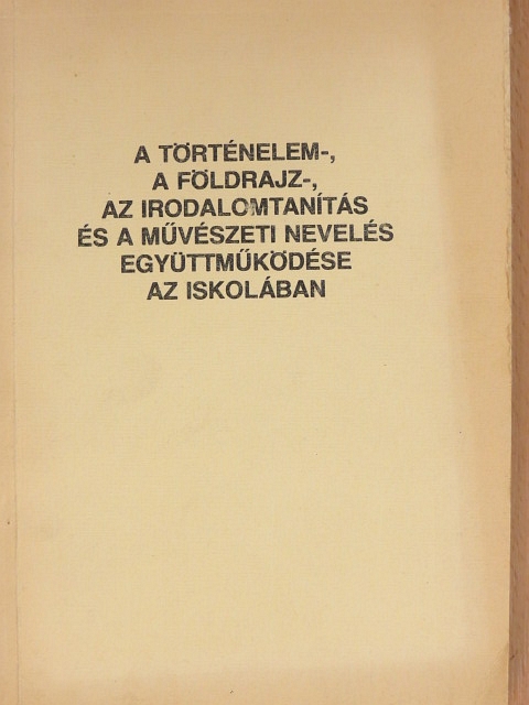 Aradi Nóra - A történelem-, a földrajz-, az irodalomtanítás és a művészeti nevelés együttműködése az iskolában [antikvár]